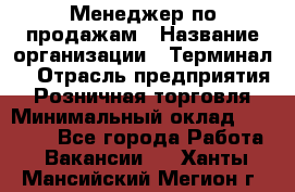 Менеджер по продажам › Название организации ­ Терминал7 › Отрасль предприятия ­ Розничная торговля › Минимальный оклад ­ 60 000 - Все города Работа » Вакансии   . Ханты-Мансийский,Мегион г.